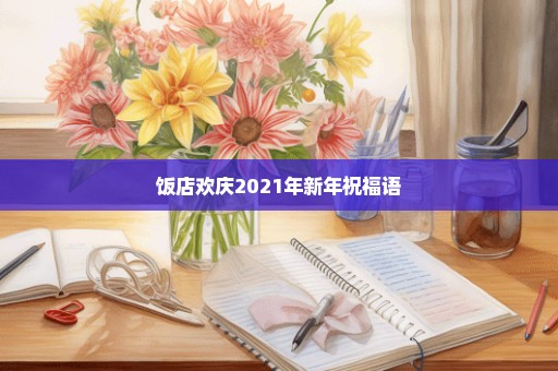 饭店欢庆2021年新年祝福语