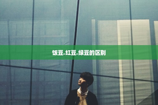饭豆.红豆.绿豆的区别