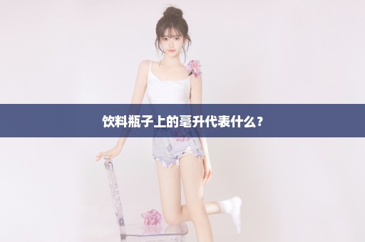 饮料瓶子上的毫升代表什么？