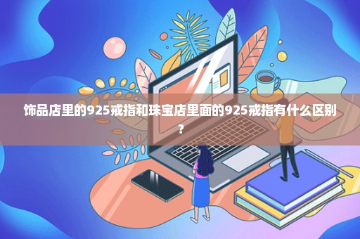 饰品店里的925戒指和珠宝店里面的925戒指有什么区别？