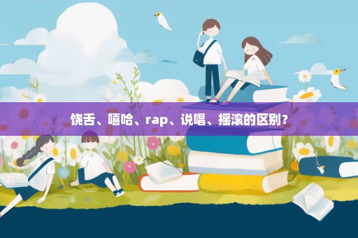 饶舌、嘻哈、rap、说唱、摇滚的区别？