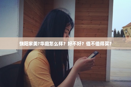 饶阳家美?华庭怎么样？好不好？值不值得买？
