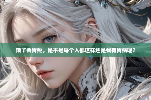 饿了会胃疼。是不是每个人都这样还是我有胃病呢？
