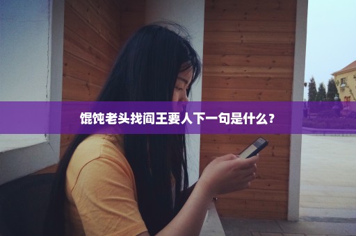 馄饨老头找阎王要人下一句是什么？