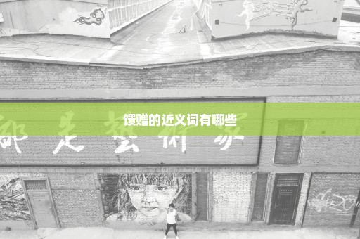 馈赠的近义词有哪些