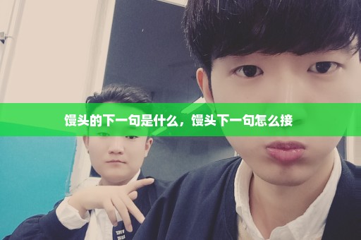 馒头的下一句是什么，馒头下一句怎么接 
