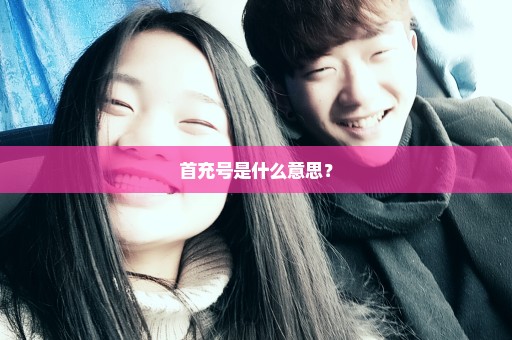 首充号是什么意思？