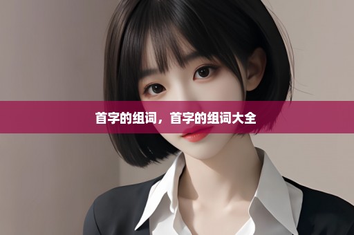 首字的组词，首字的组词大全 