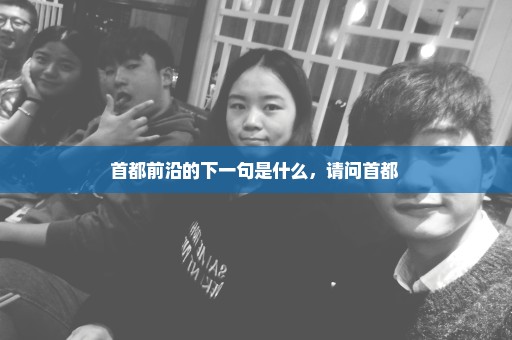 首都前沿的下一句是什么，请问首都 