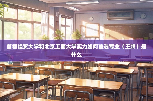 首都经贸大学和北京工商大学实力如何首选专业（王牌）是什么