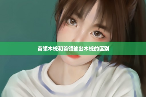 首领木桩和首领输出木桩的区别