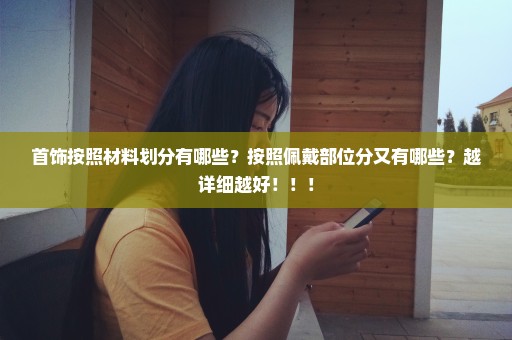 首饰按照材料划分有哪些？按照佩戴部位分又有哪些？越详细越好！！！