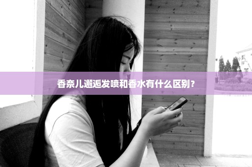 香奈儿邂逅发喷和香水有什么区别？