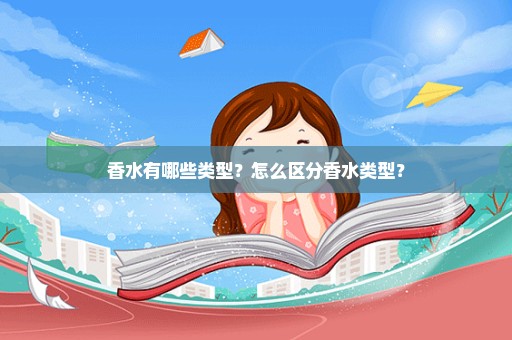 香水有哪些类型？怎么区分香水类型？