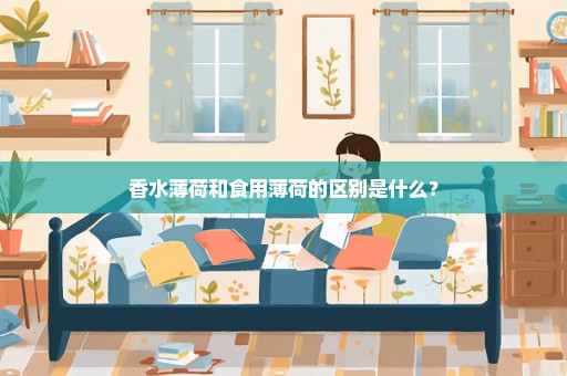 香水薄荷和食用薄荷的区别是什么？