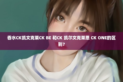 香水CK凯文克莱CK BE 和CK 凯尔文克莱恩 CK ONE的区别？