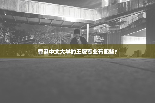 香港中文大学的王牌专业有哪些？