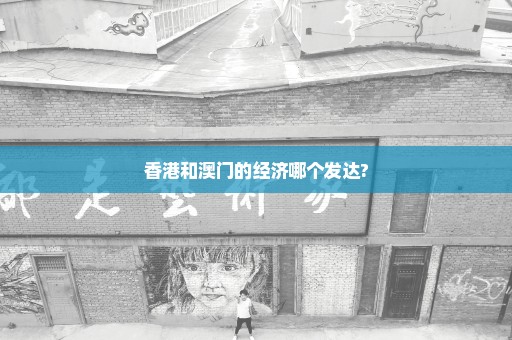 香港和澳门的经济哪个发达?