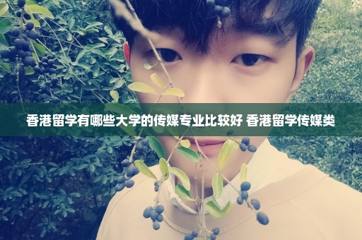 香港留学有哪些大学的传媒专业比较好 香港留学传媒类