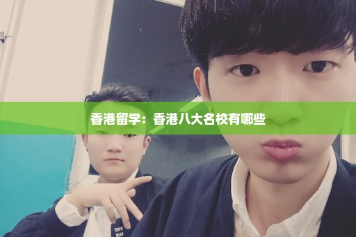 香港留学：香港八大名校有哪些