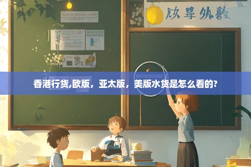 香港行货,欧版，亚太版，美版水货是怎么看的?
