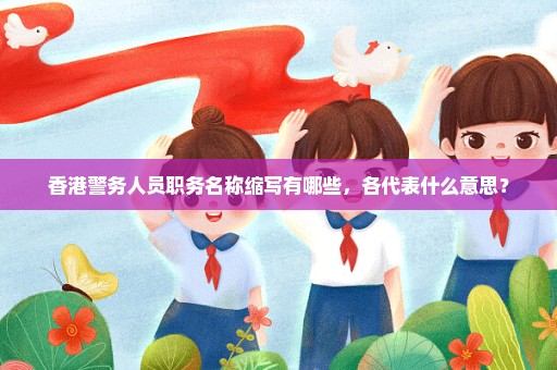 香港警务人员职务名称缩写有哪些，各代表什么意思？