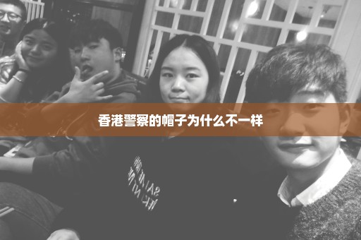 香港警察的帽子为什么不一样