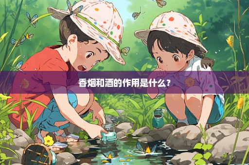 香烟和酒的作用是什么？