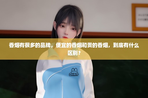 香烟有很多的品牌，便宜的香烟和贵的香烟，到底有什么区别？