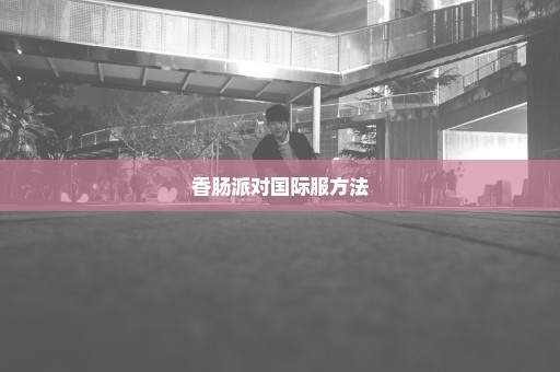 香肠派对国际服方法