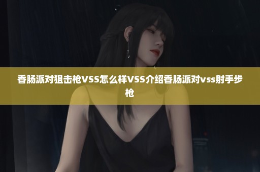 香肠派对狙击枪VSS怎么样VSS介绍香肠派对vss射手步枪