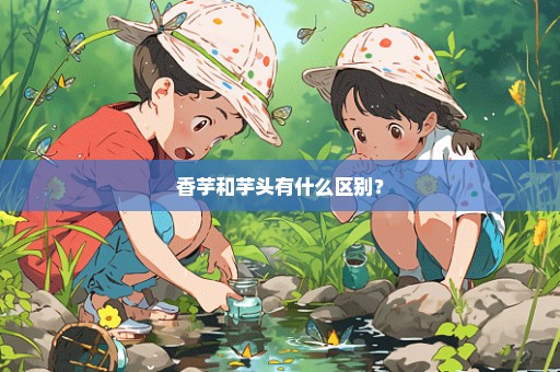 香芋和芋头有什么区别？