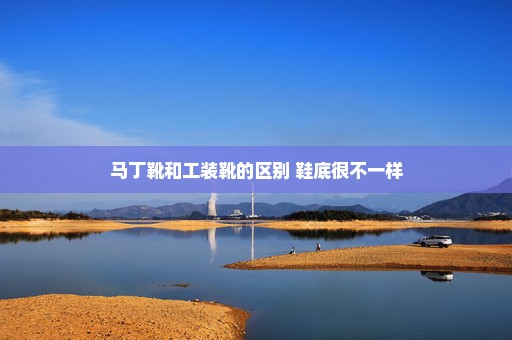 马丁靴和工装靴的区别 鞋底很不一样