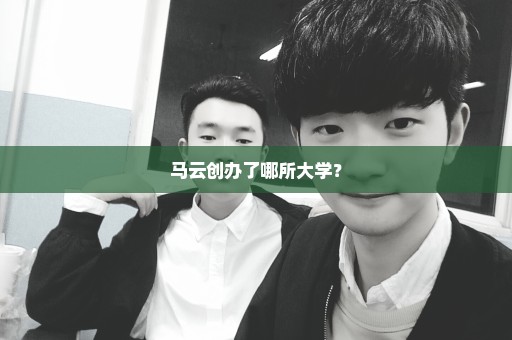马云创办了哪所大学？