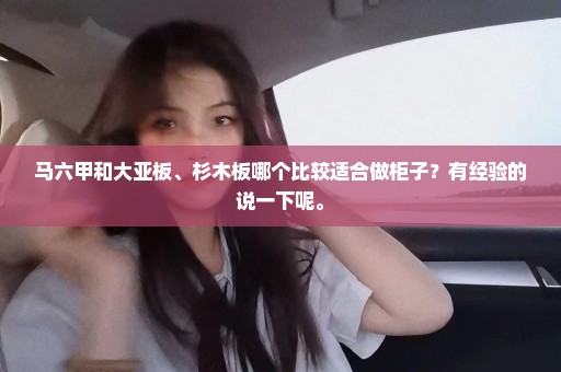 马六甲和大亚板、杉木板哪个比较适合做柜子？有经验的说一下呢。