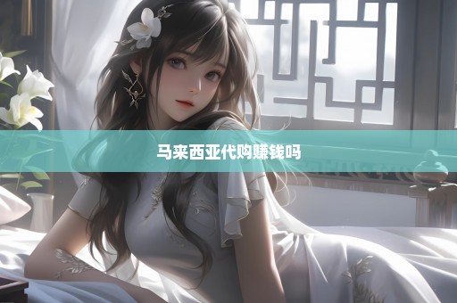 马来西亚代购赚钱吗