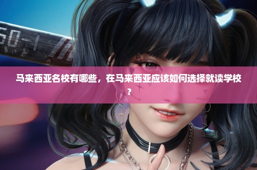 马来西亚名校有哪些，在马来西亚应该如何选择就读学校？