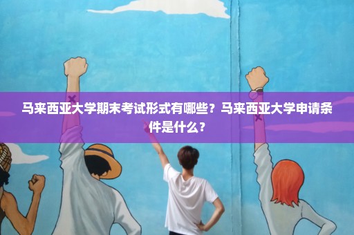 马来西亚大学期末考试形式有哪些？马来西亚大学申请条件是什么？