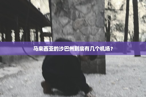 马来西亚的沙巴州到底有几个机场？