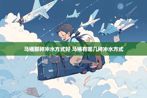 马桶那种冲水方式好 马桶有哪几种冲水方式