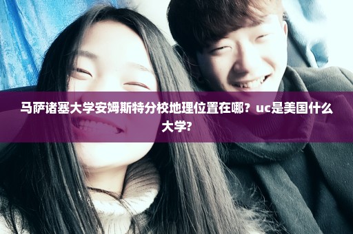马萨诸塞大学安姆斯特分校地理位置在哪？uc是美国什么大学?