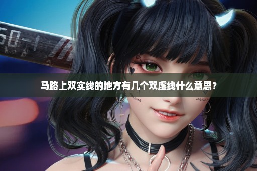 马路上双实线的地方有几个双虚线什么意思？