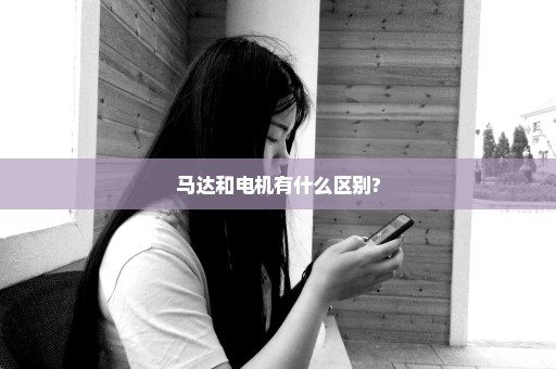 马达和电机有什么区别?