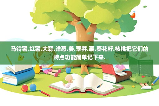马铃薯.红薯.大蒜.洋葱.姜.荸荠.藕.葵花籽.核桃把它们的特点功能简单记下来.