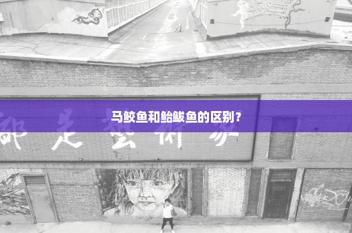 马鲛鱼和鲐鲅鱼的区别？