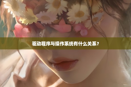驱动程序与操作系统有什么关系？