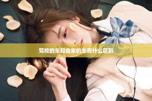 驾校的车和自家的车有什么区别