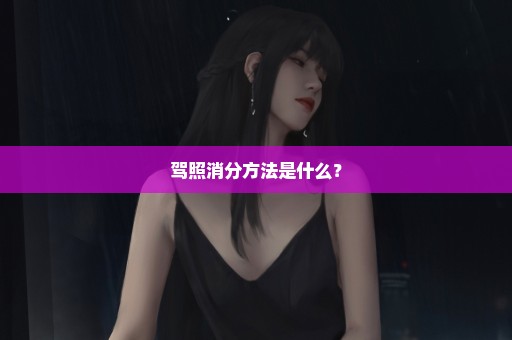 驾照消分方法是什么？