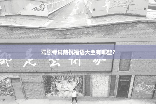 驾照考试前祝福语大全有哪些？