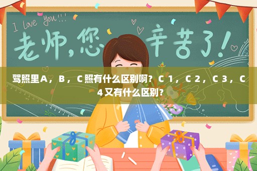 驾照里Ａ，Ｂ，Ｃ照有什么区别啊？Ｃ１，Ｃ２，Ｃ３，Ｃ４又有什么区别？